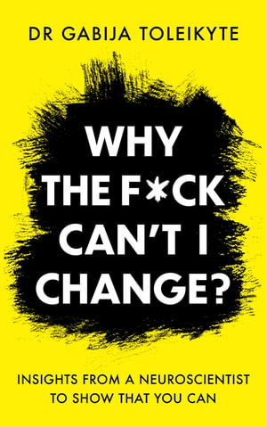 Why the F*ck Can t I Change? : Insights from a neuroscientist to show that you can - Gabija Toleikyte