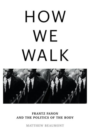 How We Walk : Frantz Fanon and the Politics of the Body - Matthew Beaumont