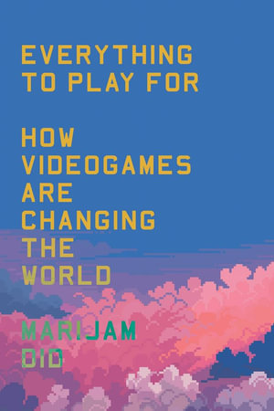 Everything to Play For : How Video Games Are Changing the World - Marijam Didzgalvyte