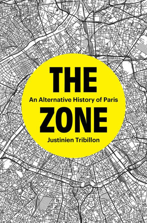 The Zone : An Alternative History of Paris - Justinien Tribillon