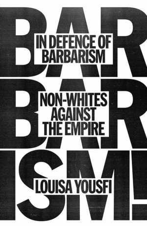 In Defence of Barbarism : Non-Whites Against the Empire - Louisa Yousfi