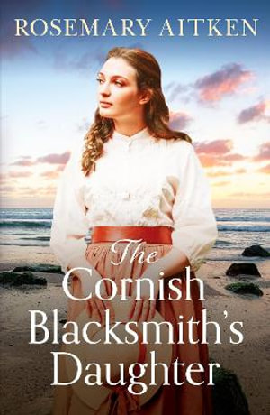 The Cornish Blacksmith's Daughter : An enthralling wartime saga - Rosemary Aitken