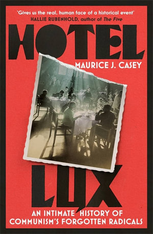 Hotel Lux : An Intimate History of Communism's Forgotten Radicals - Maurice J Casey