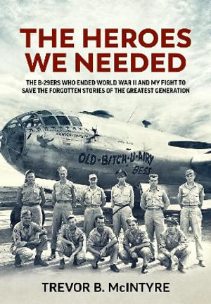 Heroes We Needed : The B-29ers Who Ended World War II and My Fight to Save the Forgotten Stories of the Greatest Generation - TREVOR B. MCINTYRE