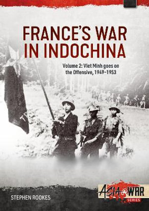 France's War in Indochina, Volume 2 : Viet Minh goes on the Offensive, 1949-1953 - STEPHEN ROOKES