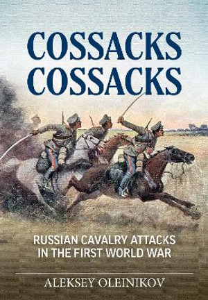 Cossacks, Cossacks : Russian Cavalry Attacks in the First World War - ALEKSEY OLEINIKOV