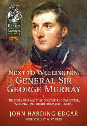 Next to Wellington : General Sir George Murray. The Story of a Scottish Soldier and Statesman, Wellington's Quartermaster General - JOHN HARDING-EDGAR