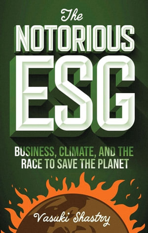 The Notorious ESG : Business, Climate, and the Race to Save the Planet - Vasuki Shastry