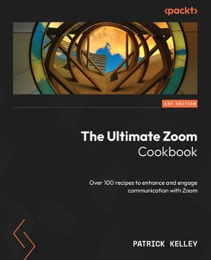 The Ultimate Zoom Cookbook : Over 100 recipes to enhance and engage communication with Zoom - Patrick Kelley