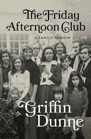 The Friday Afternoon Club : A Family Memoir - Griffin Dunne