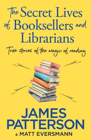 The Secret Lives of Booksellers & Librarians : True stories of the magic of reading - James Patterson