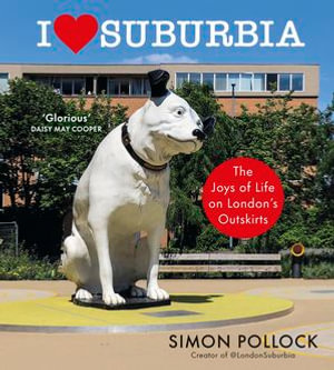 I Love Suburbia : The Joys of Life on London's Outskirts - Simon Pollock