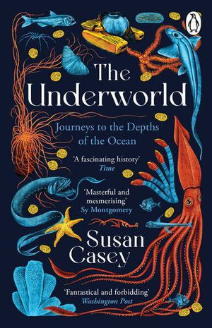 The Underworld : Journeys to the Depths of the Ocean - Susan Casey