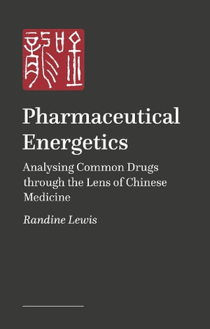 Pharmaceutical Energetics : Analysing Common Drugs through the Lens of Chinese Medicine - Randine Lewis