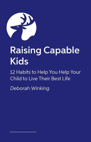 Raising Capable Kids : The 12 Habits Every Parent Needs Regardless of their Child's Label or Challenge - Deborah Winking