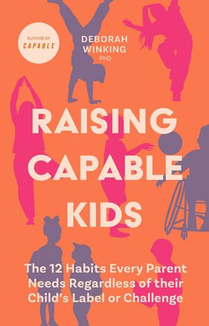 Raising Capable Kids : The 12 Habits Every Parent Needs Regardless of their Child's Label or Challenge - Deborah Winking