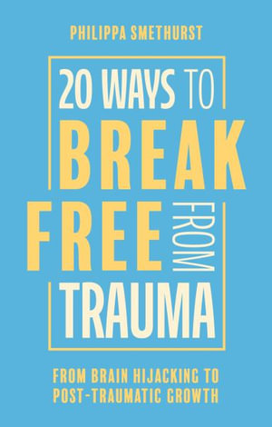 20 Ways to Break Free From Trauma : From Brain Hijacking to Post-Traumatic Growth - Philippa Smethurst