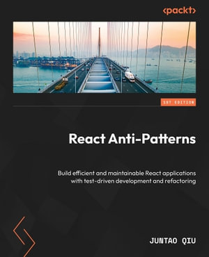 React Anti-Patterns : Build efficient and maintainable React applications with test-driven development and refactoring - Juntao Qiu