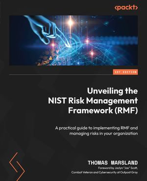 Unveiling the NIST Risk Management Framework (RMF) : A practical guide to implementing RMF and managing risks in your organization - Thomas Marsland