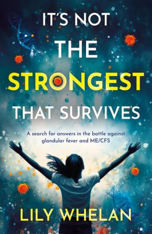 It's Not the Strongest That Survives : A search for answers in the battle against glandular fever and ME/CFS - Lily Whelan