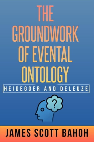 Heidegger and Deleuze : The Groundwork of Evental Ontology - James Scott Bahoh