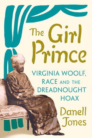 The Girl Prince : Virginia Woolf, Race and the Dreadnought Hoax - Danell Jones