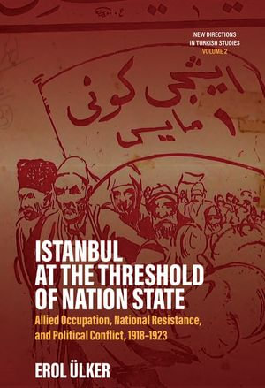 Istanbul at the Threshold of Nation State : Allied Occupation, National Resistance, and Political Conflict, 1918-1923 - Erol Ulker