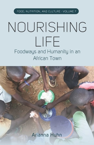 Nourishing Life : Foodways and Humanity in an African Town - Arianna Huhn