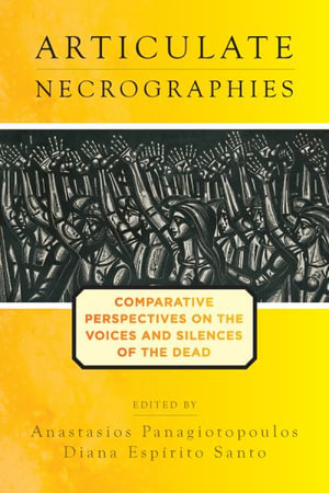 Articulate Necrographies : Comparative Perspectives on the Voices and Silences of the Dead - Anastasios Panagiotopoulos