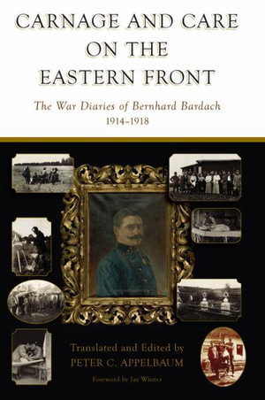 Carnage and Care on the Eastern Front : The War Diaries of Bernhard Bardach, 1914-1918 - Bernhard Bardach