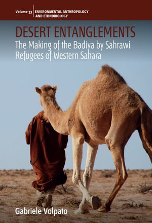 Desert Entanglements : The Making of the Badiya by Sahrawi Refugees of Western Sahara - Gabriele Volpato