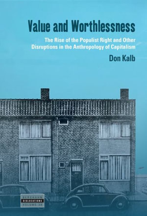 Value and Worthlessness : The Rise of the Populist Right and Other Disruptions in the Anthropology of Capitalism - Don Kalb