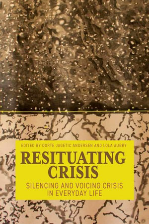 Resituating Crisis : Silencing and Voicing Crisis in Everyday Life - Dorte Jagetic Andersen