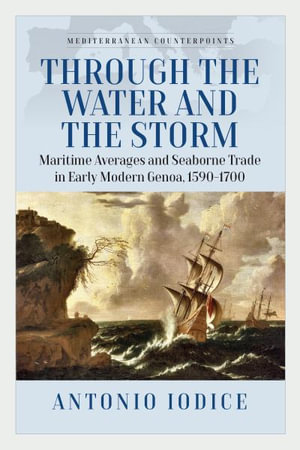 Through the Water and the Storm : Maritime Averages and Seaborne Trade in Early Modern Genoa, 1590-1700 - Antonio Iodice