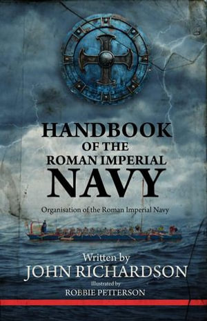 Handbook of the Roman Imperial Navy : Organisation of the Roman Imperial Navy - John Richardson