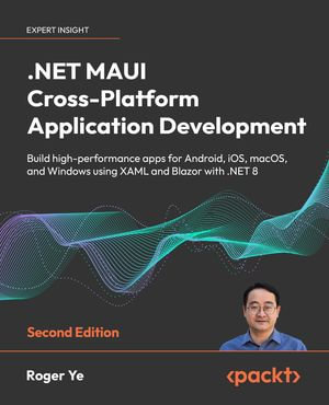 .NET MAUI Cross-Platform Application Development : Build high-performance apps for Android, iOS, macOS, and Windows using XAML and Blazor with .NET 8 - Roger Ye