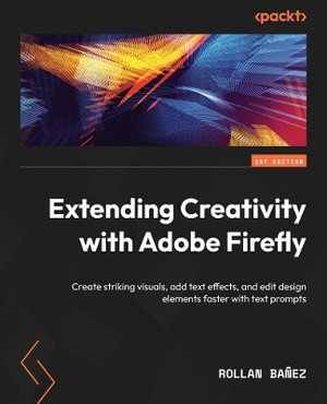 Extending Creativity with Adobe Firefly : Create striking visuals, add text effects, and edit design elements faster with text prompts - Rollan Bañez