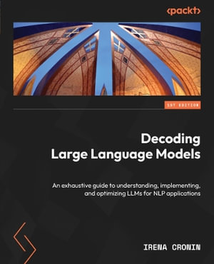 Decoding Large Language Models : An exhaustive guide to understanding, implementing, and optimizing LLMs for NLP applications - Irena Cronin