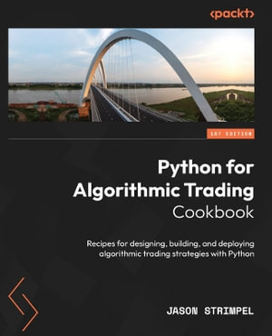 Python for Algorithmic Trading Cookbook : Recipes for designing, building, and deploying algorithmic trading strategies with Python - Jason Strimpel