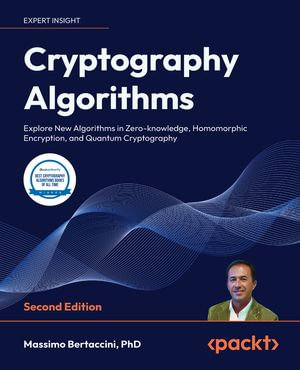 Cryptography Algorithms : Explore New Algorithms in Zero-knowledge, Homomorphic Encryption, and Quantum Cryptography - Massimo Bertaccini