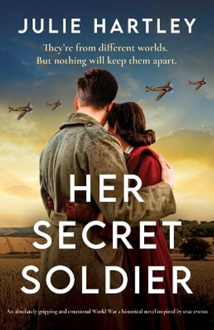 Her Secret Soldier : An absolutely gripping and emotional World War 2 historical novel inspired by true events - Julie Hartley