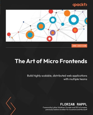 The Art of Micro Frontends - Second Edition : Build highly scalable, distributed web applications with multiple teams - Florian Rappl