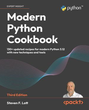 Modern Python Cookbook : 140+ Updated Recipes for Modern Python 3.12 with New Techniques and Tools - Steven F. Lott