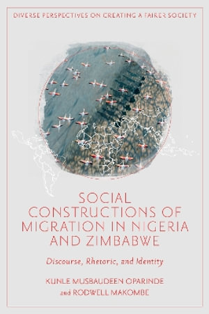 Social Constructions of Migration in Nigeria and Zimbabwe : Discourse, Rhetoric, and Identity - Kunle Musbaudeen Oparinde