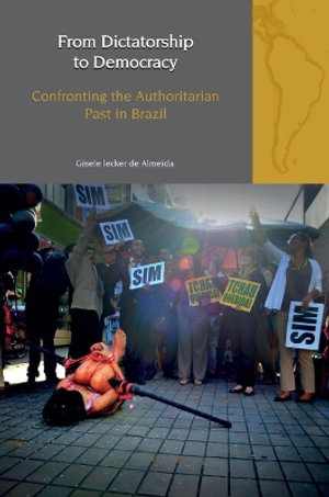 From Dictatorship to Democracy : Confronting the Authoritarian Past in Brazil - Gisele Iecker de Almeida