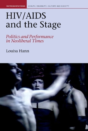 HIV/AIDS and the Stage : Politics and Performance in Neoliberal Times - Louisa Hann