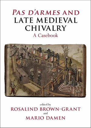 Pas d'armes and Late Medieval Chivalry : A Casebook - Rosalind Brown-Grant