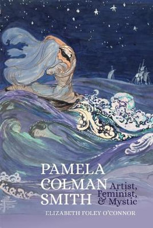 Pamela Colman Smith : Artist, Feminist & Mystic: Artist, Feminist, Mystic - Elizabeth Foley O'Connor