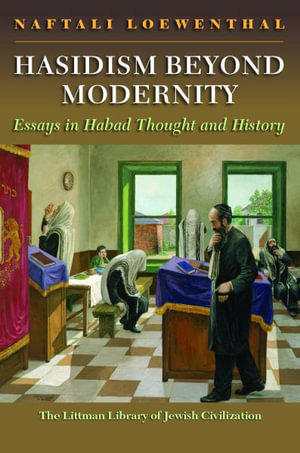 Hasidism Beyond Modernity : Essays in Habad Thought and History - Naftali Loewenthal