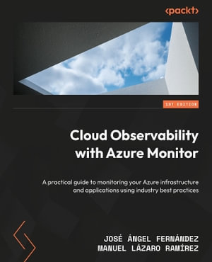 Cloud Observability with Azure Monitor : A practical guide to monitoring your Azure infrastructure and applications using industry best practices - JosÃ© Ã�ngel FernÃ¡ndez